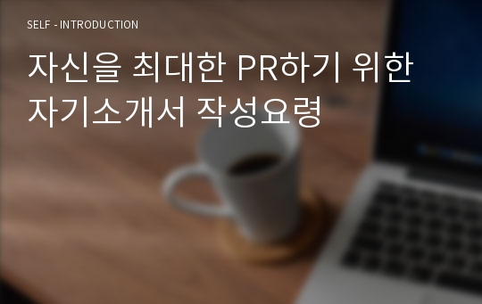 자신을 최대한 PR하기 위한 자기소개서 작성요령