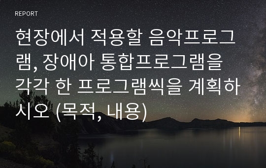 현장에서 적용할 음악프로그램, 장애아 통합프로그램을 각각 한 프로그램씩을 계획하시오 (목적, 내용)