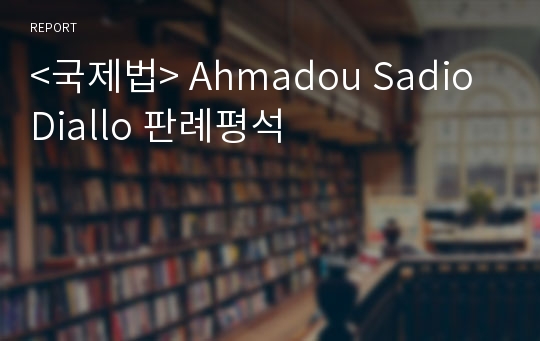 &lt;국제법&gt; Ahmadou Sadio Diallo 판례평석