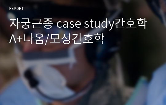 자궁근종 case study간호학 A+나옴/모성간호학