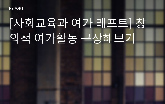 [사회교육과 여가 레포트] 창의적 여가활동 구상해보기