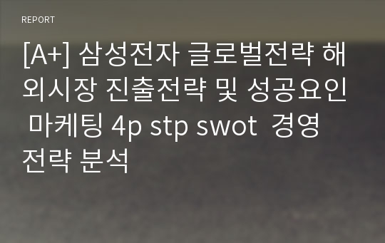 [A+] 삼성전자 글로벌전략 해외시장 진출전략 및 성공요인 마케팅 4p stp swot  경영전략 분석