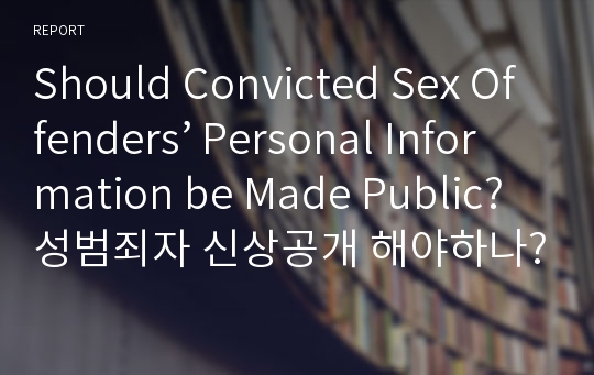 Should Convicted Sex Offenders’ Personal Information be Made Public? 성범죄자 신상공개 해야하나?