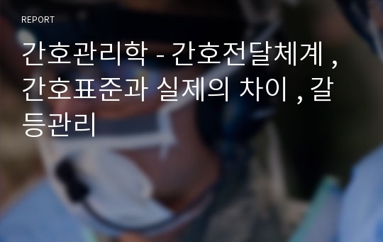 간호관리학 - 간호전달체계 , 간호표준과 실제의 차이 , 갈등관리