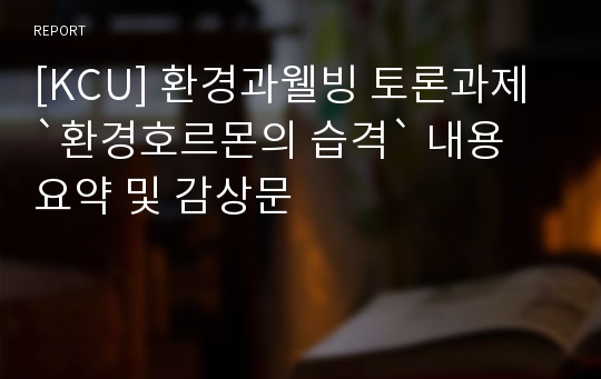 [KCU] 환경과웰빙 토론과제 `환경호르몬의 습격` 내용 요약 및 감상문