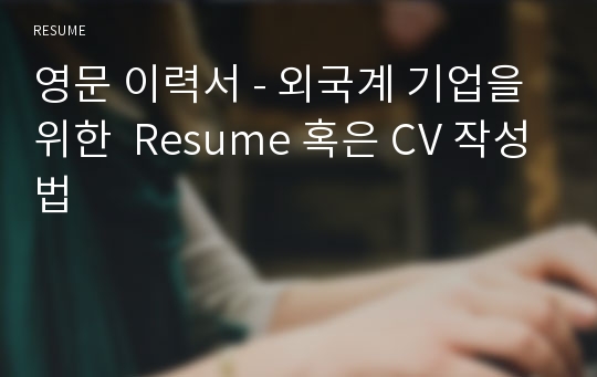 영문 이력서 - 외국계 기업을 위한  Resume 혹은 CV 작성법