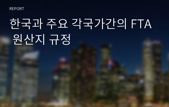 한국과 주요 각국가간의 FTA 원산지 규정