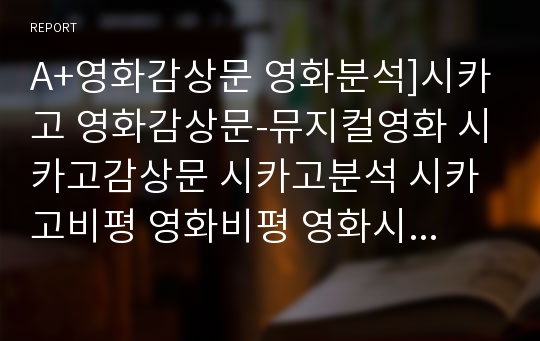 A+영화감상문 영화분석]시카고 영화감상문-뮤지컬영화 시카고감상문 시카고분석 시카고비평 영화비평 영화시카고 뮤지컬영화시카고 무비컬 시카고영화감상문 영화시카고감상문 시카고줄거리