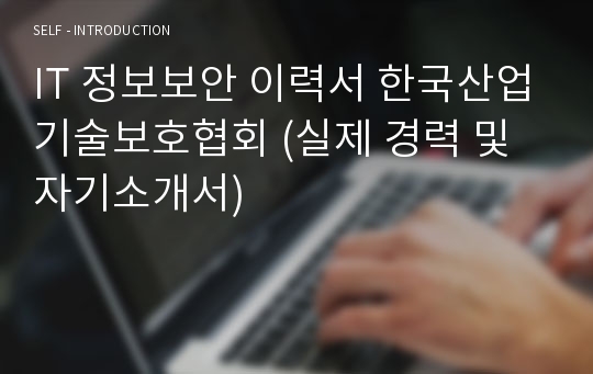 IT 정보보안 이력서 한국산업기술보호협회 (실제 경력 및 자기소개서)