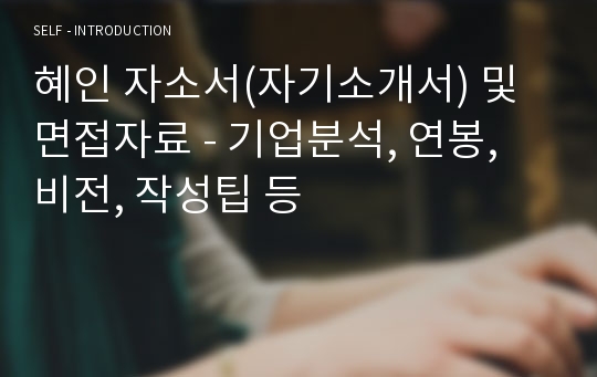 혜인 자소서(자기소개서) 및 면접자료 - 기업분석, 연봉, 비전, 작성팁 등