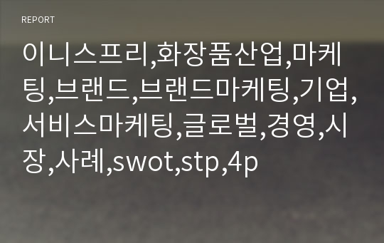 이니스프리,화장품산업,마케팅,브랜드,브랜드마케팅,기업,서비스마케팅,글로벌,경영,시장,사례,swot,stp,4p