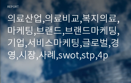 의료산업,의료비교,복지의료,마케팅,브랜드,브랜드마케팅,기업,서비스마케팅,글로벌,경영,시장,사례,swot,stp,4p