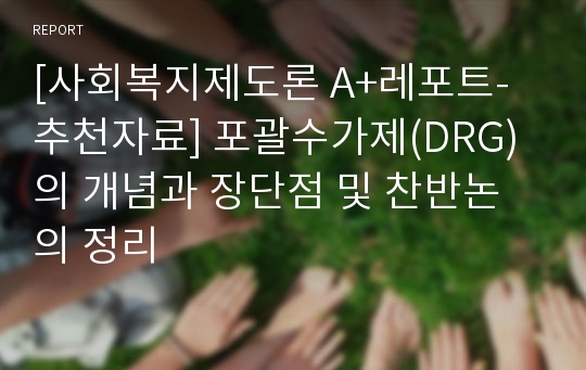 [사회복지제도론 A+레포트-추천자료] 포괄수가제(DRG)의 개념과 장단점 및 찬반논의 정리