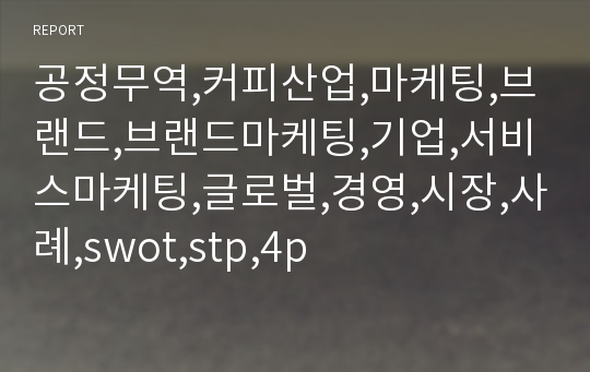 공정무역,커피산업,마케팅,브랜드,브랜드마케팅,기업,서비스마케팅,글로벌,경영,시장,사례,swot,stp,4p