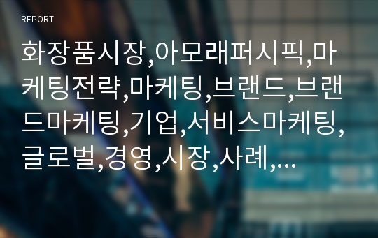 화장품시장,아모래퍼시픽,마케팅전략,마케팅,브랜드,브랜드마케팅,기업,서비스마케팅,글로벌,경영,시장,사례,swot,stp,4p