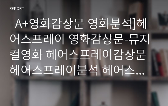   A+영화감상문 영화분석]헤어스프레이 영화감상문-뮤지컬영화 헤어스프레이감상문 헤어스프레이분석 헤어스프레이비평 영화비평 영화헤어스프레이 무비컬 헤어스프레이영화감상문 영화헤어스프레이감상문