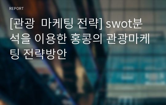 [관광  마케팅 전략] swot분석을 이용한 홍콩의 관광마케팅 전략방안