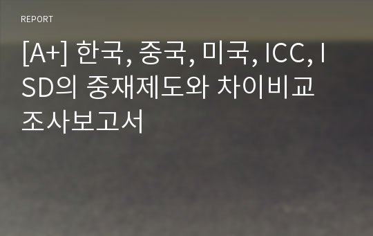 [A+] 한국, 중국, 미국, ICC, ISD의 중재제도와 차이비교 조사보고서