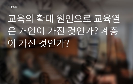 교육의 확대 원인으로 교육열은 개인이 가진 것인가? 계층이 가진 것인가?