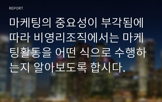 마케팅의 중요성이 부각됨에 따라 비영리조직에서는 마케팅활동을 어떤 식으로 수행하는지 알아보도록 합시다.