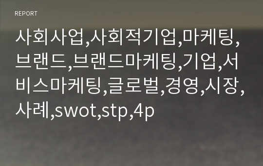 사회사업,사회적기업,마케팅,브랜드,브랜드마케팅,기업,서비스마케팅,글로벌,경영,시장,사례,swot,stp,4p