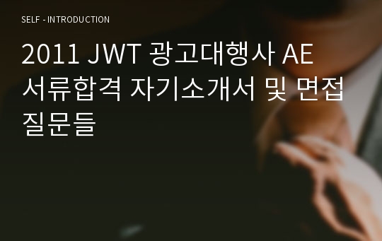 2011 JWT 광고대행사 AE 서류합격 자기소개서 및 면접질문들