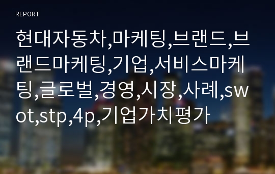 현대자동차,마케팅,브랜드,브랜드마케팅,기업,서비스마케팅,글로벌,경영,시장,사례,swot,stp,4p,기업가치평가