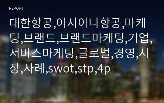 대한항공,아시아나항공,마케팅,브랜드,브랜드마케팅,기업,서비스마케팅,글로벌,경영,시장,사례,swot,stp,4p