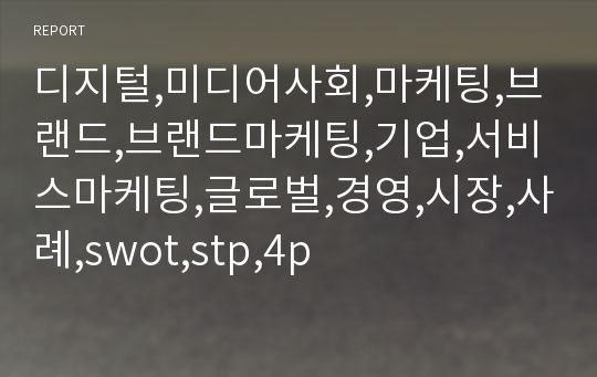 디지털,미디어사회,마케팅,브랜드,브랜드마케팅,기업,서비스마케팅,글로벌,경영,시장,사례,swot,stp,4p