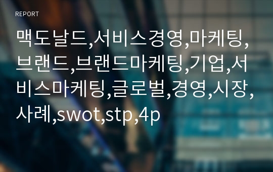 맥도날드,서비스경영,마케팅,브랜드,브랜드마케팅,기업,서비스마케팅,글로벌,경영,시장,사례,swot,stp,4p