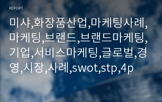 미샤,화장품산업,마케팅사례,마케팅,브랜드,브랜드마케팅,기업,서비스마케팅,글로벌,경영,시장,사례,swot,stp,4p