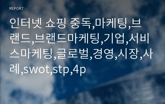 인터넷 쇼핑 중독,마케팅,브랜드,브랜드마케팅,기업,서비스마케팅,글로벌,경영,시장,사례,swot,stp,4p