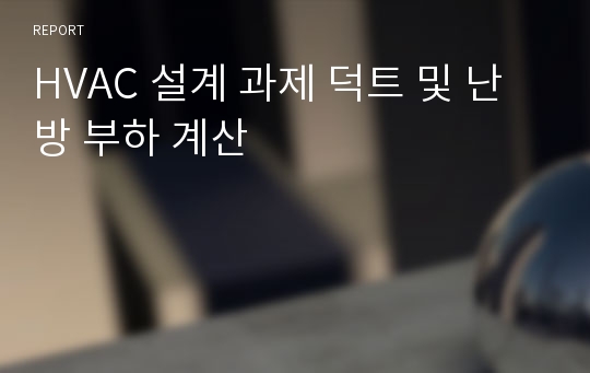 HVAC 설계 과제 덕트 및 난방 부하 계산