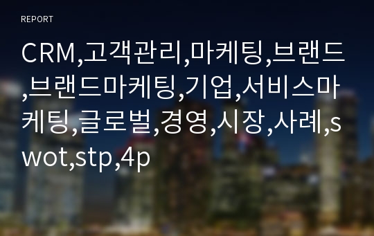 CRM,고객관리,마케팅,브랜드,브랜드마케팅,기업,서비스마케팅,글로벌,경영,시장,사례,swot,stp,4p