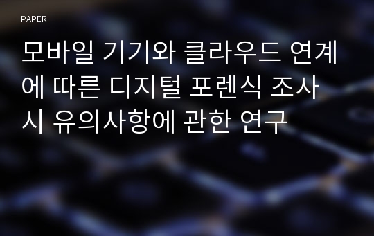 모바일 기기와 클라우드 연계에 따른 디지털 포렌식 조사시 유의사항에 관한 연구