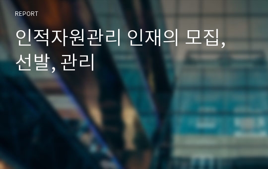 인적자원관리 인재의 모집, 선발, 관리