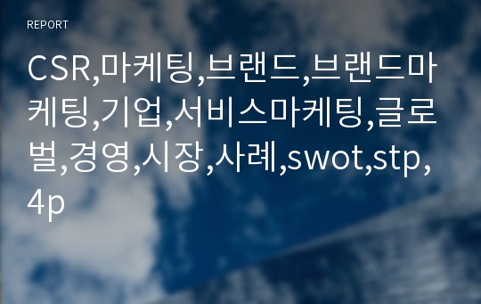 CSR,마케팅,브랜드,브랜드마케팅,기업,서비스마케팅,글로벌,경영,시장,사례,swot,stp,4p