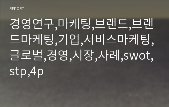 경영연구,마케팅,브랜드,브랜드마케팅,기업,서비스마케팅,글로벌,경영,시장,사례,swot,stp,4p