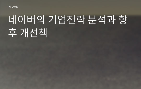 네이버의 기업전략 분석과 향후 개선책