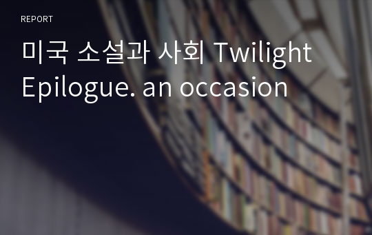 미국 소설과 사회 Twilight Epilogue. an occasion