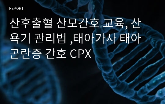 산후출혈 산모간호 교육, 산욕기 관리법 ,태아가사 태아곤란증 간호 CPX