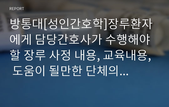 방통대[성인간호학]장루환자에게 담당간호사가 수행해야 할 장루 사정 내용, 교육내용, 도움이 될만한 단체의 역할과 기능 등 유용한 정보를 조사