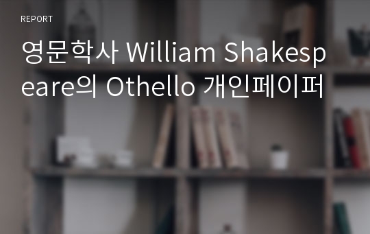 영문학사 William Shakespeare의 Othello 개인페이퍼