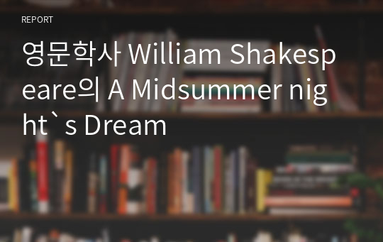 영문학사 William Shakespeare의 A Midsummer night&#039;s Dream