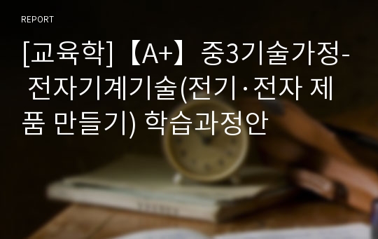 [교육학]【A+】중3기술가정- 전자기계기술(전기·전자 제품 만들기) 학습과정안