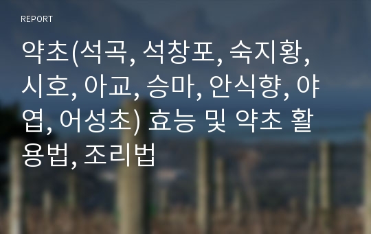 약초(석곡, 석창포, 숙지황, 시호, 아교, 승마, 안식향, 야엽, 어성초) 효능 및 약초 활용법, 조리법