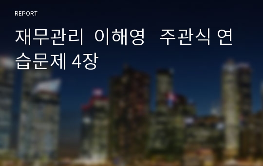 재무관리  이해영   주관식 연습문제 4장