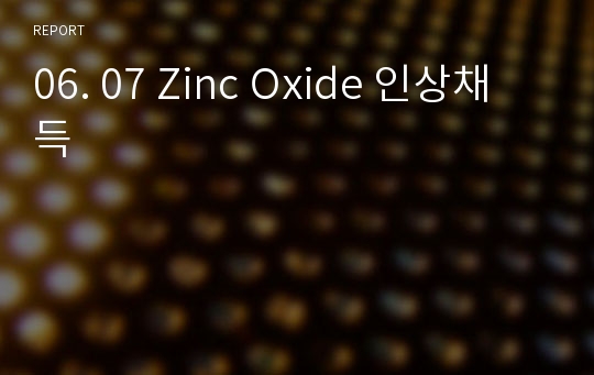 06. 07 Zinc Oxide 인상채득