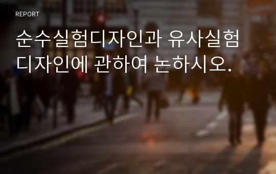 순수실험디자인과 유사실험디자인에 관하여 논하시오.