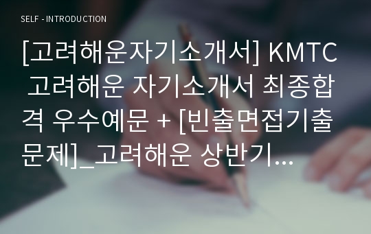 [고려해운자기소개서] KMTC 고려해운 자기소개서 최종합격 우수예문 + [빈출면접기출문제]_고려해운 상반기 하반기 자소서합격샘플_고려해운 자기소개서